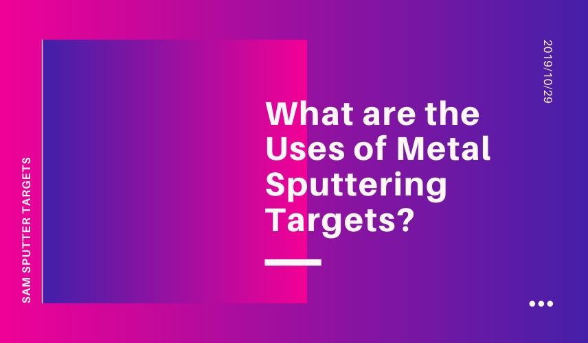 What are the Uses of Metal Sputtering Targets?